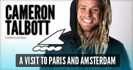 Cameron Talbott – A Visit to Paris and Amsterdam, Rollerblade Edit, Photos & Interview (2017)